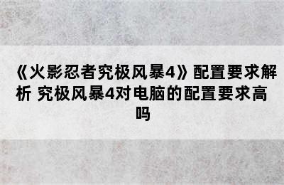 《火影忍者究极风暴4》配置要求解析 究极风暴4对电脑的配置要求高吗